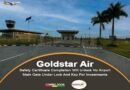 Goldstar Air’s Safety Certificate Completion Will Unlock Ho Airport Main Gate Under Lock And Key For Investments